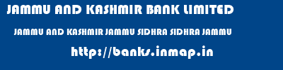 JAMMU AND KASHMIR BANK LIMITED  JAMMU AND KASHMIR JAMMU SIDHRA SIDHRA JAMMU  banks information 